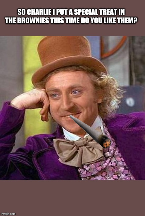 Creepy Condescending Wonka | SO CHARLIE I PUT A SPECIAL TREAT IN THE BROWNIES THIS TIME DO YOU LIKE THEM? | image tagged in memes,creepy condescending wonka | made w/ Imgflip meme maker