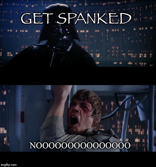 Star Wars No | GET SPANKED; NOOOOOOOOOOOOOOO | image tagged in memes,star wars no | made w/ Imgflip meme maker