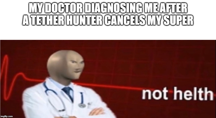 Meme Man Not helth | MY DOCTOR DIAGNOSING ME AFTER A TETHER HUNTER CANCELS MY SUPER | image tagged in meme man not helth | made w/ Imgflip meme maker