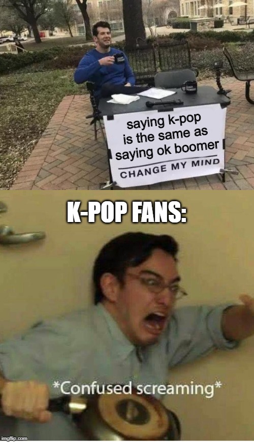 saying k-pop is the same as saying ok boomer; K-POP FANS: | image tagged in confused screaming,memes,change my mind,funny,dank,pink guy | made w/ Imgflip meme maker