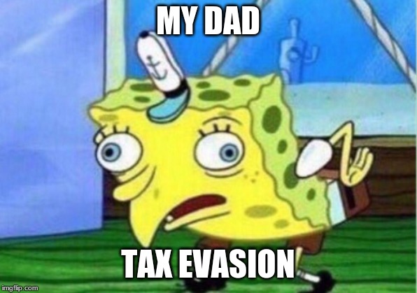 TAX EVASION | MY DAD; TAX EVASION | image tagged in memes,mocking spongebob | made w/ Imgflip meme maker