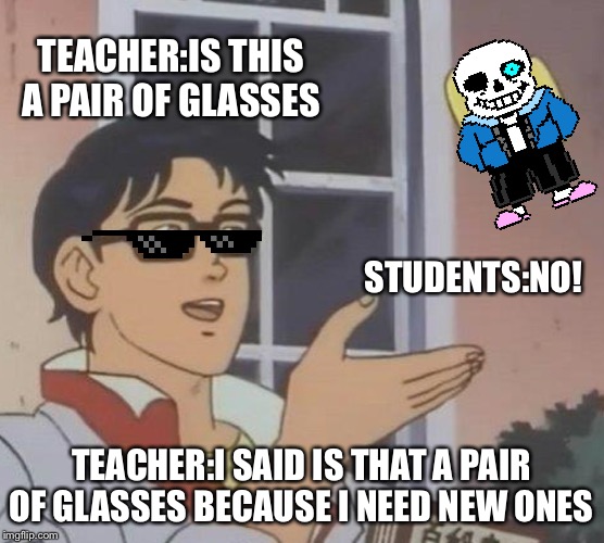 Is This A Pigeon | TEACHER:IS THIS A PAIR OF GLASSES; STUDENTS:NO! TEACHER:I SAID IS THAT A PAIR OF GLASSES BECAUSE I NEED NEW ONES | image tagged in memes,is this a pigeon | made w/ Imgflip meme maker