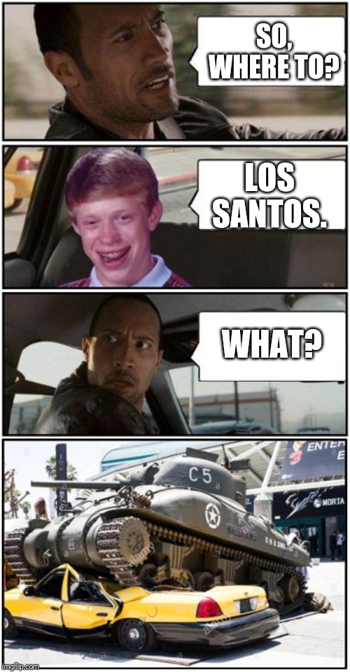 Rock Brian GTA | SO, WHERE TO? LOS SANTOS. WHAT? | image tagged in rock brian gta | made w/ Imgflip meme maker