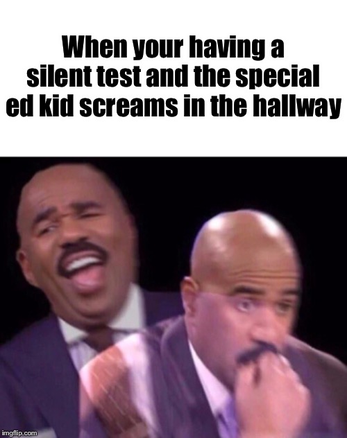 Yes, it’s true. | When your having a silent test and the special ed kid screams in the hallway | image tagged in steve harvey laughing serious,memes,funny memes,funny,school,test | made w/ Imgflip meme maker