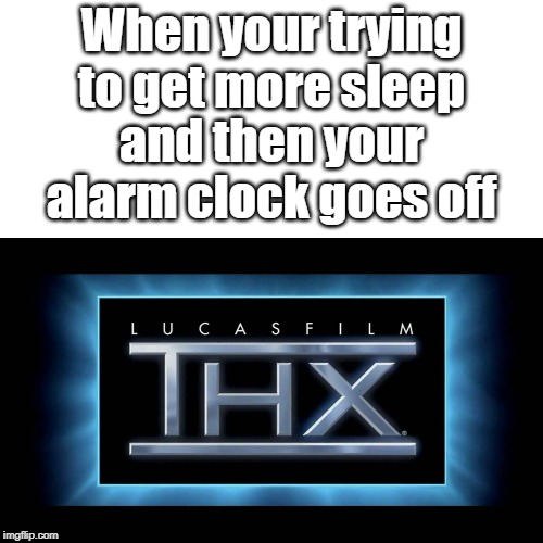 THX Logo | When your trying to get more sleep; and then your alarm clock goes off | image tagged in thx logo,middle school,fun | made w/ Imgflip meme maker