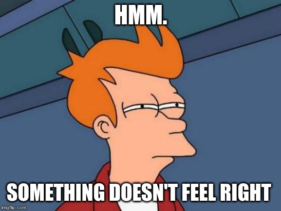 fishy.. | HMM. SOMETHING DOESN'T FEEL RIGHT | image tagged in memes,futurama fry | made w/ Imgflip meme maker