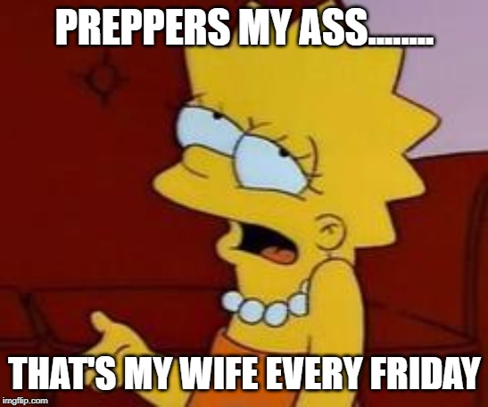 Meh | PREPPERS MY ASS........ THAT'S MY WIFE EVERY FRIDAY | image tagged in meh | made w/ Imgflip meme maker