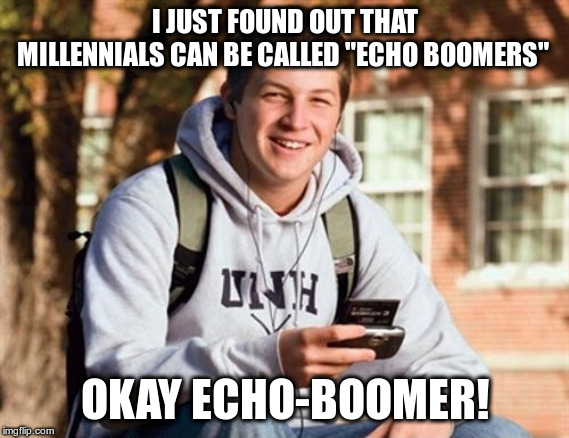 If you thought OK-Boomer was lame, how about this!? |  I JUST FOUND OUT THAT MILLENNIALS CAN BE CALLED "ECHO BOOMERS"; OKAY ECHO-BOOMER! | image tagged in college freshman,humor,funny,baby boomers,ok boomer,millenials | made w/ Imgflip meme maker