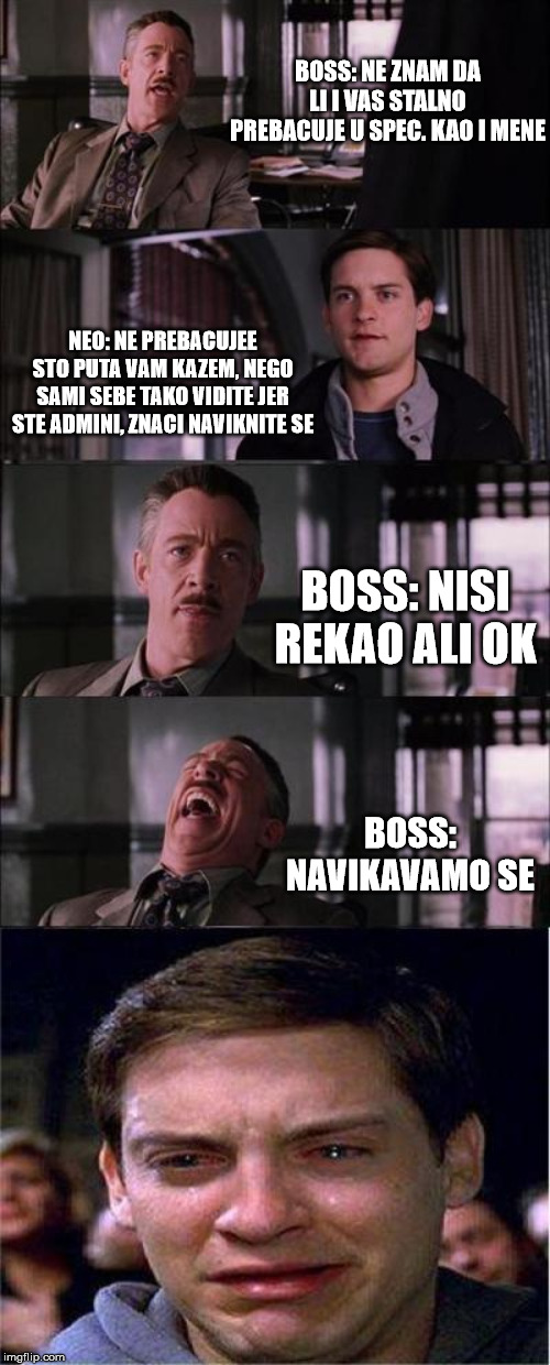 Peter Parker Cry Meme | BOSS: NE ZNAM DA LI I VAS STALNO PREBACUJE U SPEC. KAO I MENE; NEO: NE PREBACUJEE STO PUTA VAM KAZEM, NEGO SAMI SEBE TAKO VIDITE JER STE ADMINI, ZNACI NAVIKNITE SE; BOSS: NISI REKAO ALI OK; BOSS: NAVIKAVAMO SE | image tagged in memes,peter parker cry | made w/ Imgflip meme maker