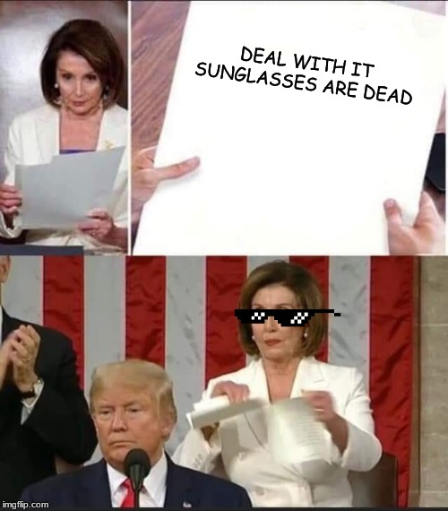 Nancy Pelosi tears speech | DEAL WITH IT SUNGLASSES ARE DEAD | image tagged in nancy pelosi tears speech | made w/ Imgflip meme maker