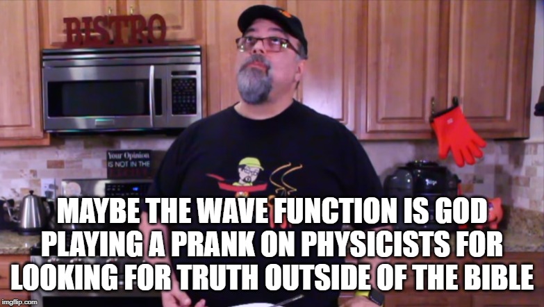 The Contemplating Boomer | MAYBE THE WAVE FUNCTION IS GOD PLAYING A PRANK ON PHYSICISTS FOR LOOKING FOR TRUTH OUTSIDE OF THE BIBLE | image tagged in the contemplating boomer | made w/ Imgflip meme maker