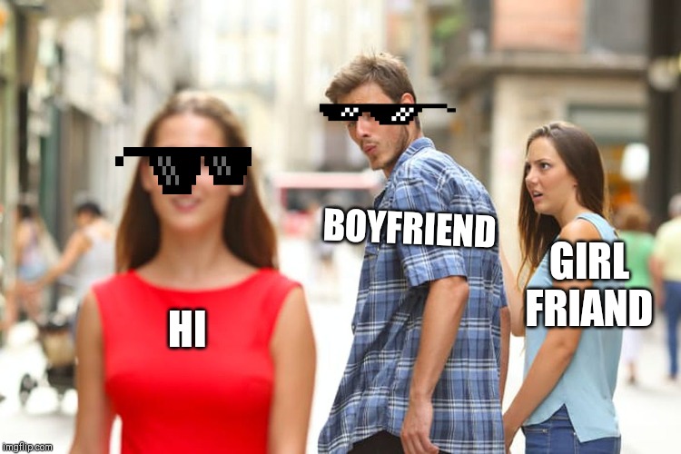 Distracted Boyfriend | BOYFRIEND; GIRL FRIAND; HI | image tagged in memes,distracted boyfriend | made w/ Imgflip meme maker