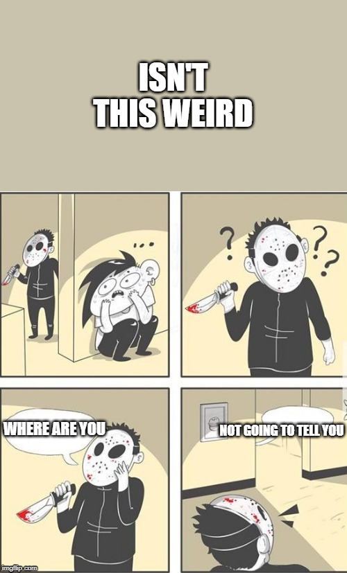 jason |  ISN'T THIS WEIRD; NOT GOING TO TELL YOU; WHERE ARE YOU | image tagged in jason | made w/ Imgflip meme maker