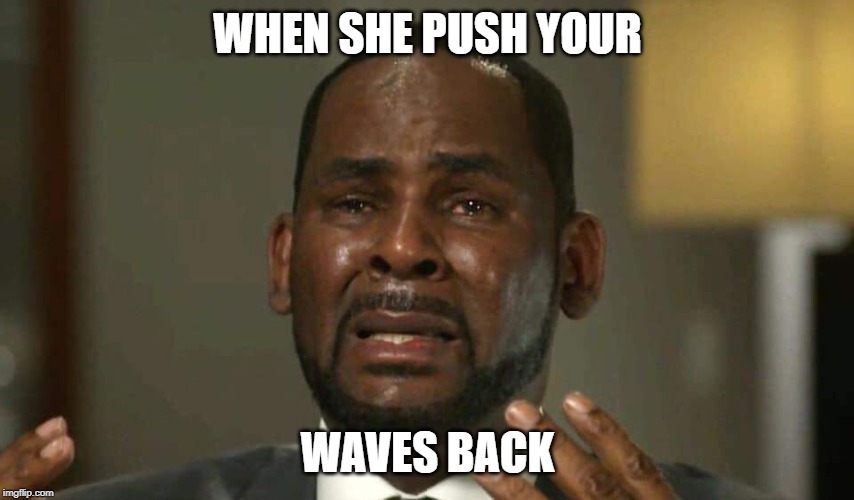 Rkelly Crying | WHEN SHE PUSH YOUR; WAVES BACK | image tagged in rkelly crying | made w/ Imgflip meme maker
