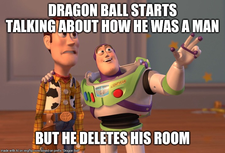 X, X Everywhere Meme | DRAGON BALL STARTS TALKING ABOUT HOW HE WAS A MAN; BUT HE DELETES HIS ROOM | image tagged in memes,x x everywhere | made w/ Imgflip meme maker