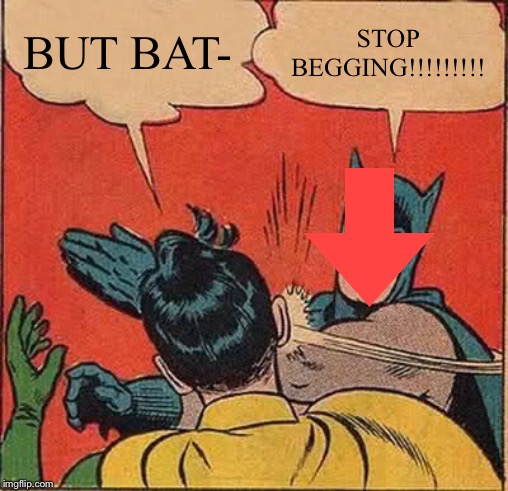 Batman Slapping Robin Meme | BUT BAT- STOP BEGGING!!!!!!!!! | image tagged in memes,batman slapping robin | made w/ Imgflip meme maker