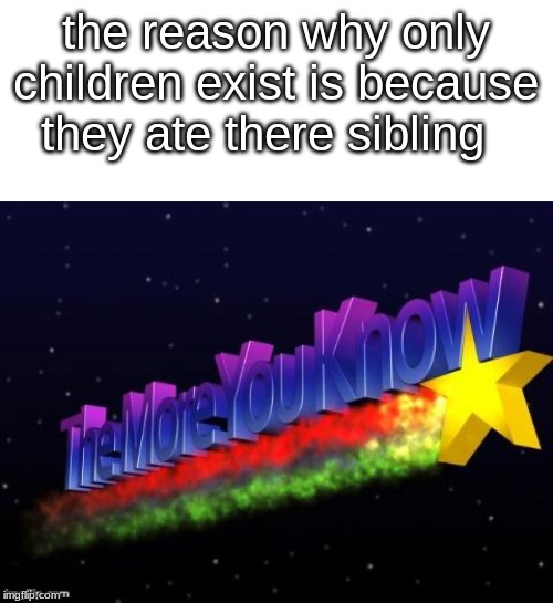 the more you know | the reason why only children exist is because they ate there sibling | image tagged in the more you know | made w/ Imgflip meme maker