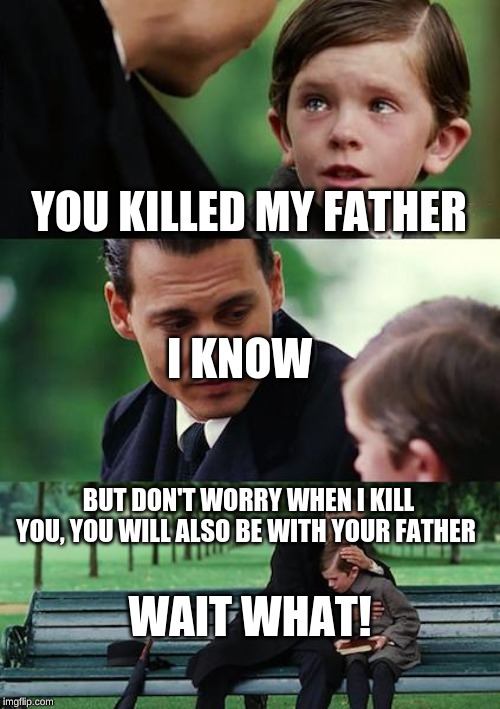 Finding Neverland Meme | YOU KILLED MY FATHER; I KNOW; BUT DON'T WORRY WHEN I KILL YOU, YOU WILL ALSO BE WITH YOUR FATHER; WAIT WHAT! | image tagged in memes,finding neverland | made w/ Imgflip meme maker