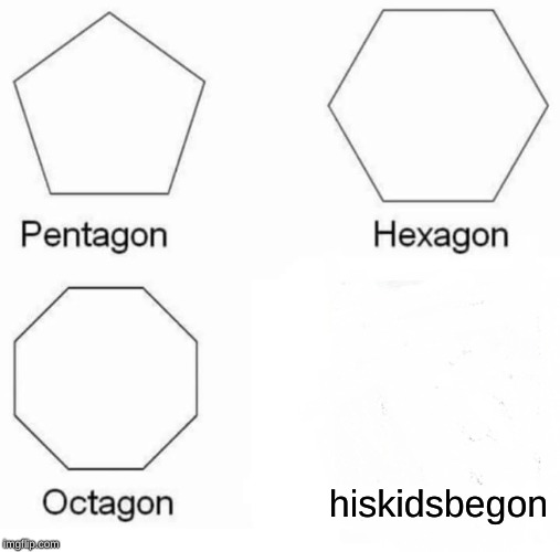 Pentagon Hexagon Octagon Meme | hiskidsbegon | image tagged in memes,pentagon hexagon octagon | made w/ Imgflip meme maker