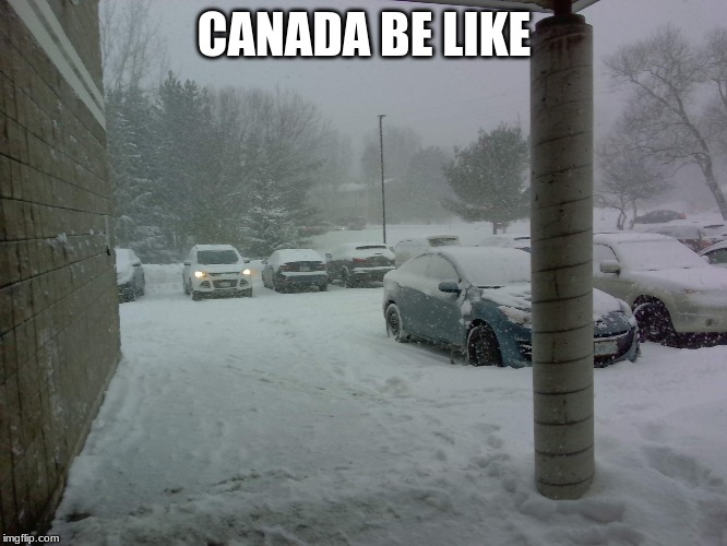 Banada be like | CANADA BE LIKE | image tagged in canada,meanwhile in canada,snow,meme | made w/ Imgflip meme maker
