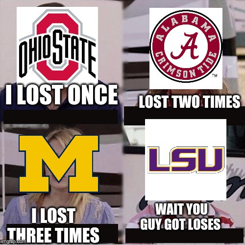 this is how the 2019 college football season end | I LOST ONCE; LOST TWO TIMES; WAIT YOU GUY GOT LOSES; I LOST THREE TIMES | image tagged in you guys are getting paid template,football,lsu,ohio state,alabama | made w/ Imgflip meme maker