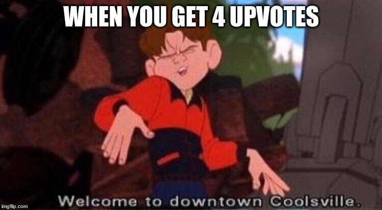 Welcome to Downtown Coolsville | WHEN YOU GET 4 UPVOTES | image tagged in welcome to downtown coolsville | made w/ Imgflip meme maker