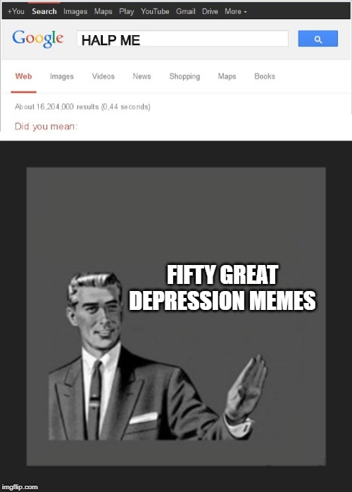 HALP ME; FIFTY GREAT DEPRESSION MEMES | image tagged in memes,kill yourself guy,did you mean | made w/ Imgflip meme maker