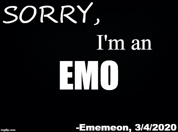 Deal With It | SORRY, I'm an; EMO; -Ememeon, 3/4/2020 | image tagged in black background,emo,sorry not sorry | made w/ Imgflip meme maker