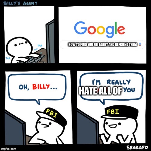 Billy's FBI Agent | HOW TO FIND YOU FBI AGENT AND BEFRIEND THEM; HATE ALL OF | image tagged in billy's fbi agent | made w/ Imgflip meme maker