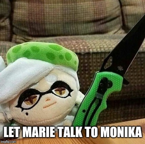 Marie plush with a knife | LET MARIE TALK TO MONIKA | image tagged in marie plush with a knife | made w/ Imgflip meme maker