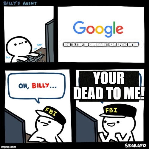 Billy's FBI Agent | HOW TO STOP THE GOVERNMENT FROM SPYING ON YOU; YOUR DEAD TO ME! | image tagged in billy's fbi agent,fbi,billy,government,spy | made w/ Imgflip meme maker