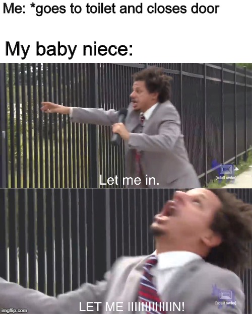 One day she'll understand I was doing her a favour... | Me: *goes to toilet and closes door; My baby niece: | image tagged in let me in,baby,eric andre let me in meme | made w/ Imgflip meme maker