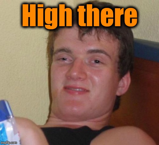 10 Guy Meme | High there | image tagged in memes,10 guy | made w/ Imgflip meme maker