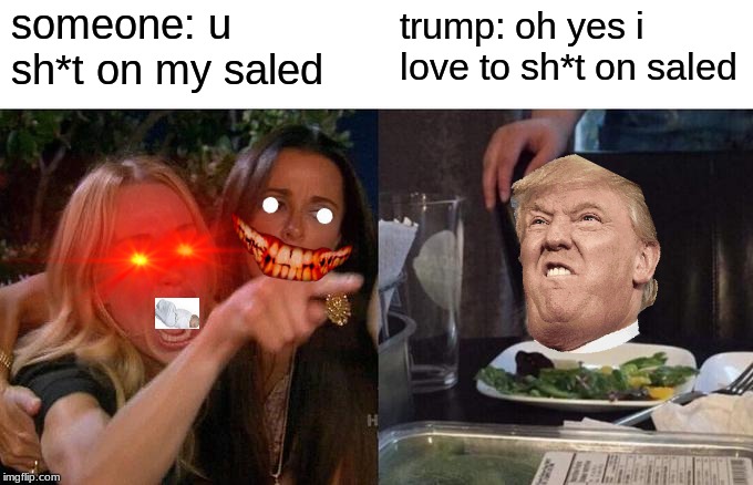 Woman Yelling At Cat | someone: u sh*t on my saled; trump: oh yes i love to sh*t on saled | image tagged in memes,woman yelling at cat | made w/ Imgflip meme maker