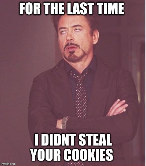 Face You Make Robert Downey Jr | FOR THE LAST TIME; I DIDNT STEAL YOUR COOKIES | image tagged in memes,face you make robert downey jr | made w/ Imgflip meme maker