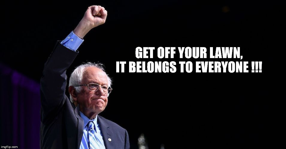 Get Off Your Lawn! | GET OFF YOUR LAWN, IT BELONGS TO EVERYONE !!! | image tagged in the bernster | made w/ Imgflip meme maker