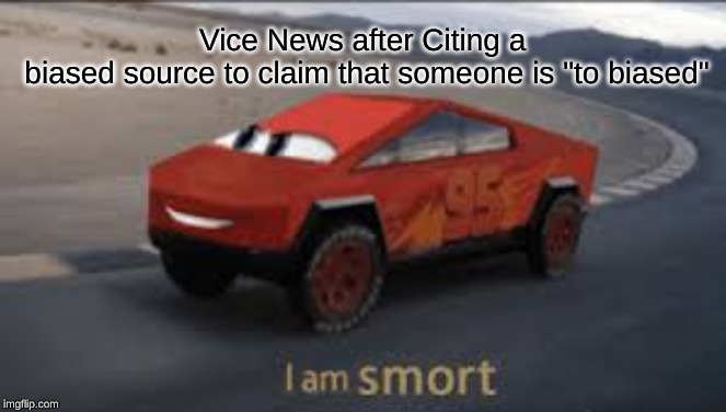 I am smort | Vice News after Citing a 
biased source to claim that someone is "to biased" | image tagged in i am smort | made w/ Imgflip meme maker