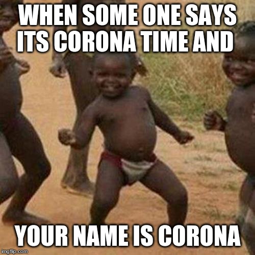 Third World Success Kid | WHEN SOME ONE SAYS ITS CORONA TIME AND; YOUR NAME IS CORONA | image tagged in memes,third world success kid | made w/ Imgflip meme maker