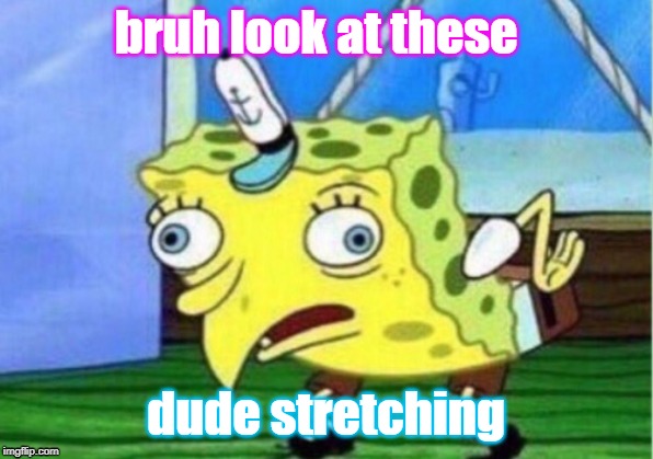Mocking Spongebob | bruh look at these; dude stretching | image tagged in memes,mocking spongebob | made w/ Imgflip meme maker