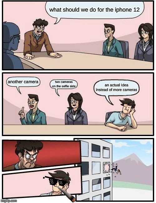 Boardroom Meeting Suggestion Meme | what should we do for the iphone 12; another camera; two cameras on the selfie side; an actual Idea instead of more cameras | image tagged in memes,boardroom meeting suggestion | made w/ Imgflip meme maker