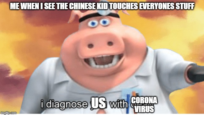 I diagnose you with dead | ME WHEN I SEE THE CHINESE KID TOUCHES EVERYONES STUFF; CORONA VIRUS; US | image tagged in i diagnose you with dead | made w/ Imgflip meme maker