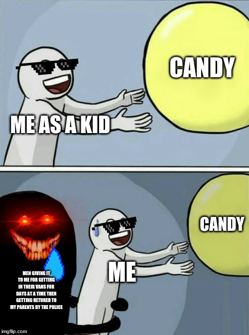 Running Away Balloon | CANDY; ME AS A KID; CANDY; ME; MEN GIVING IT TO ME FOR GETTING IN THEIR VANS FOR DAYS AT A TIME THEN GETTING RETURED TO MY PARENTS BY THE POLICE | image tagged in memes,running away balloon | made w/ Imgflip meme maker