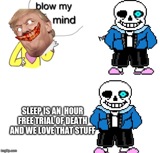 Blow my mind | SLEEP IS AN  HOUR FREE TRIAL OF DEATH AND WE LOVE THAT STUFF | image tagged in blow my mind | made w/ Imgflip meme maker
