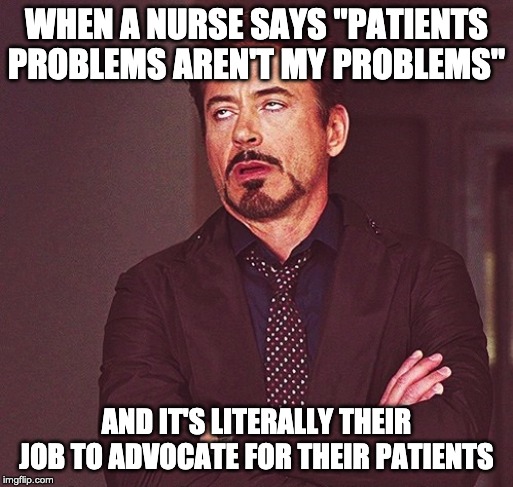 Robert Downey Jr rolling eyes | WHEN A NURSE SAYS "PATIENTS PROBLEMS AREN'T MY PROBLEMS"; AND IT'S LITERALLY THEIR JOB TO ADVOCATE FOR THEIR PATIENTS | image tagged in robert downey jr rolling eyes | made w/ Imgflip meme maker