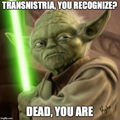 yoda angy | TRANSNISTRIA, YOU RECOGNIZE? DEAD, YOU ARE | image tagged in yoda angy | made w/ Imgflip meme maker