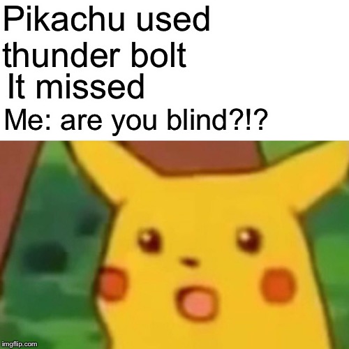 Surprised Pikachu | Pikachu used thunder bolt; It missed; Me: are you blind?!? | image tagged in memes,surprised pikachu | made w/ Imgflip meme maker