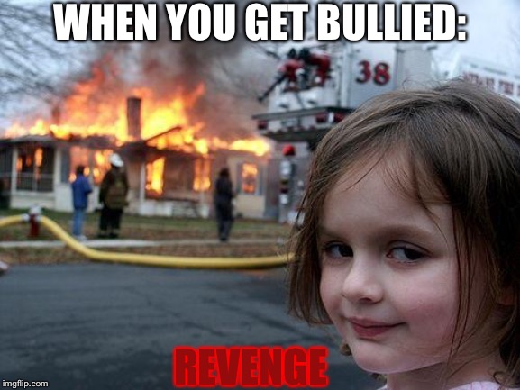 Disaster Girl | WHEN YOU GET BULLIED:; REVENGE | image tagged in memes,disaster girl | made w/ Imgflip meme maker