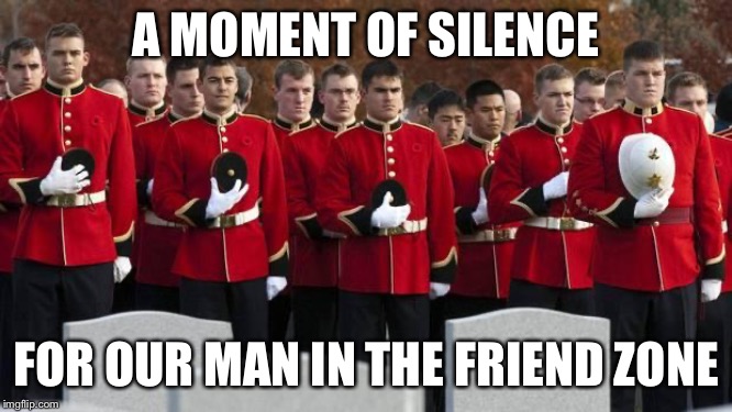 moment of silence | A MOMENT OF SILENCE FOR OUR MAN IN THE FRIEND ZONE | image tagged in moment of silence | made w/ Imgflip meme maker