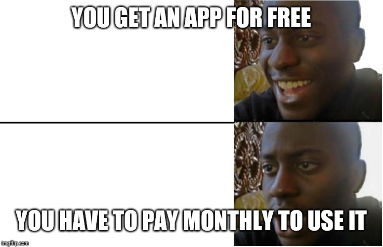 Disappointed Black Guy | YOU GET AN APP FOR FREE; YOU HAVE TO PAY MONTHLY TO USE IT | image tagged in disappointed black guy | made w/ Imgflip meme maker