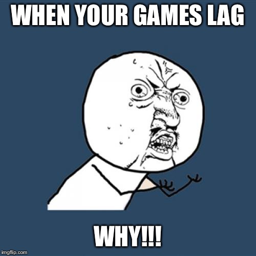 Y U No | WHEN YOUR GAMES LAG; WHY!!! | image tagged in memes,y u no | made w/ Imgflip meme maker